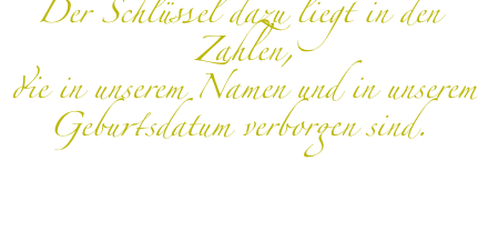 Der Schlüssel dazu liegt in den Zahlen, die in unserem Namen und in unserem Geburtsdatum verborgen sind. 